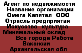 Агент по недвижимости › Название организации ­ Омега-Капитал, ООО › Отрасль предприятия ­ Искусство, культура › Минимальный оклад ­ 45 000 - Все города Работа » Вакансии   . Архангельская обл.,Северодвинск г.